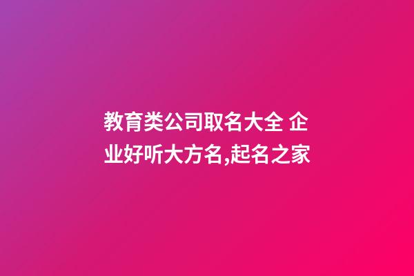 教育类公司取名大全 企业好听大方名,起名之家-第1张-公司起名-玄机派